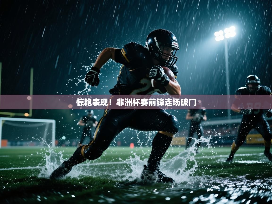 惊艳表现！非洲杯赛前锋连场破门  第1张